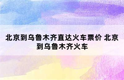 北京到乌鲁木齐直达火车票价 北京到乌鲁木齐火车